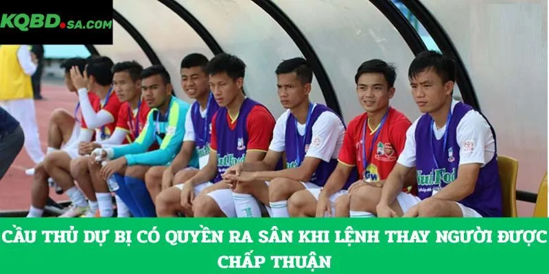 Cầu thủ dự bị có quyền ra sân khi lệnh thay người được chấp thuận