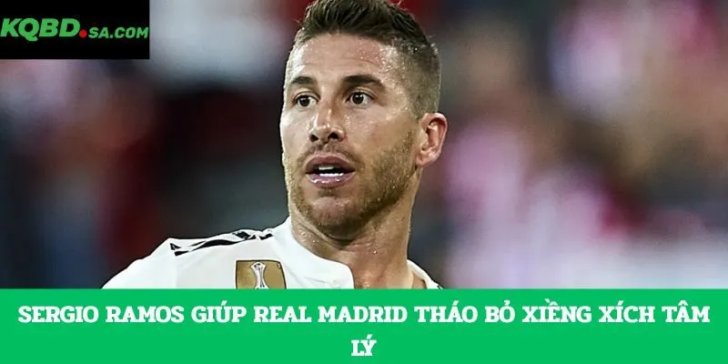 Sergio Ramos giúp Real Madrid tháo bỏ xiềng xích tâm lý